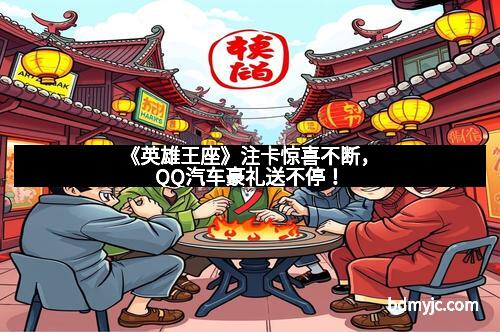 《英雄王座》注卡惊喜不断，QQ汽车豪礼送不停！