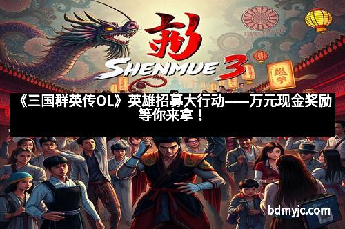 《三国群英传OL》英雄招募大行动——万元现金奖励等你来拿！